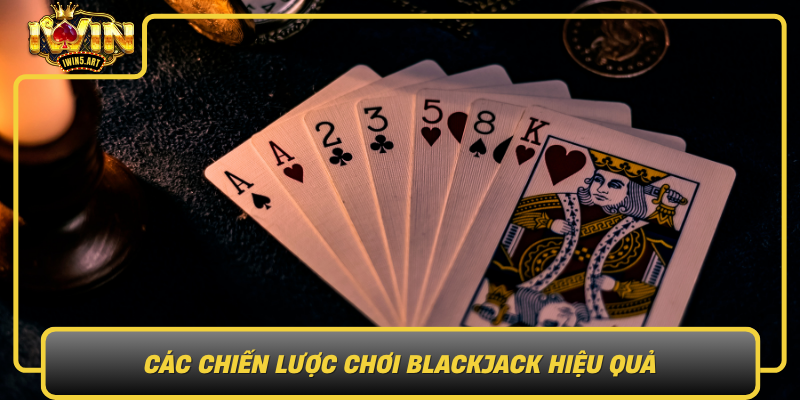 Cac Chien Luoc Choi Blackjack Hieu Qua Bi Kip Nang Cao Kha Nang Chien Thang