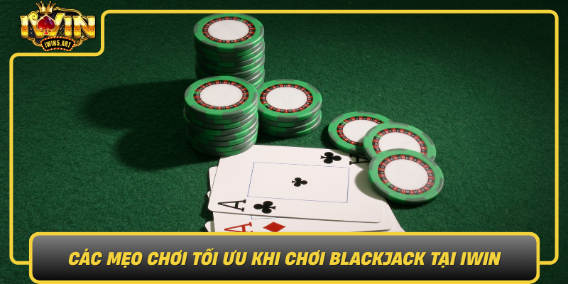 Cac Meo Choi Toi Uu Khi Choi Blackjack Tai Iwin
