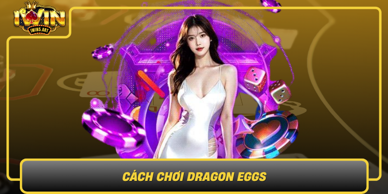 Cach Choi Dragon Eggs Bi Quyet Va Thu Thuat Chien Thang