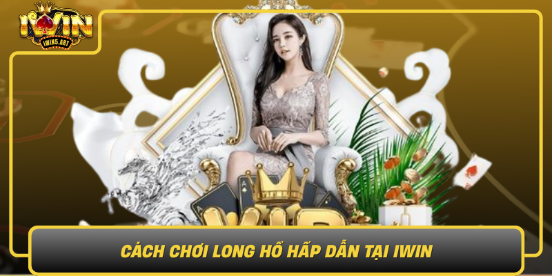 Cách Chơi Long Hổ Hấp Dẫn Tại IWIN Cach Choi Long Ho Hap Dan Tai Iwin