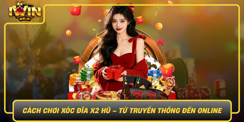 Cach Choi Xoc Dia X2 Hu Tu Truyen Thong Den Online