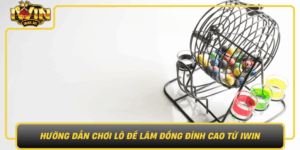 Huong Dan Choi Lo De Lam Dong Dinh Cao Tu Iwin