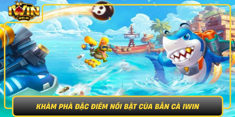 Kham Pha Dac Diem Noi Bat Cua Ban Ca Iwin