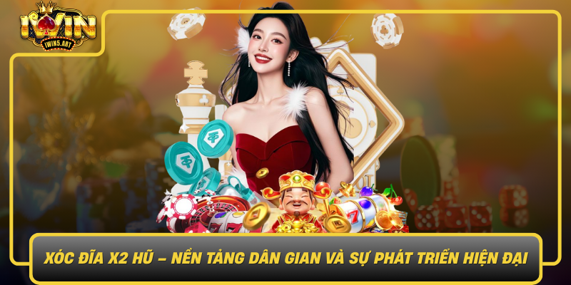 Xoc Dia X2 Hu Nen Tang Dan Gian Va Su Phat Trien Hien Dai