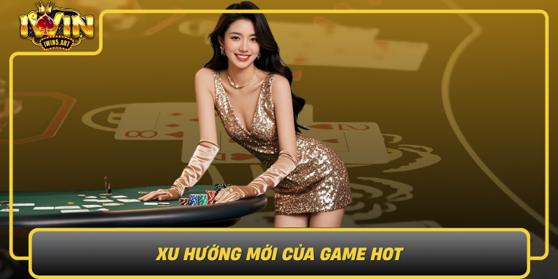 Xu Hướng Mới Của Game Hot Xu Huong Moi Cua Game Hot