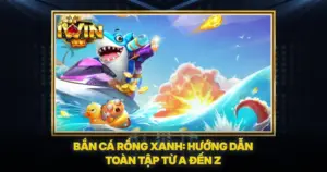 Bắn Cá Rồng Xanh: Hướng Dẫn Toàn Tập Từ A Đến Z