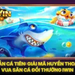 Bắn Cá Tiên: Giải Mã Huyền Thoại Vua Săn Cá Đổi Thưởng IWIN