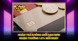 Hoàn Trả Không Giới Hạn iwin Nhận Thưởng 1.8% Mỗi Ngày