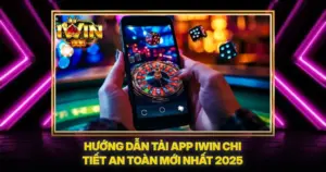 Hướng Dẫn Tải App iWin Chi Tiết An Toàn Mới Nhất