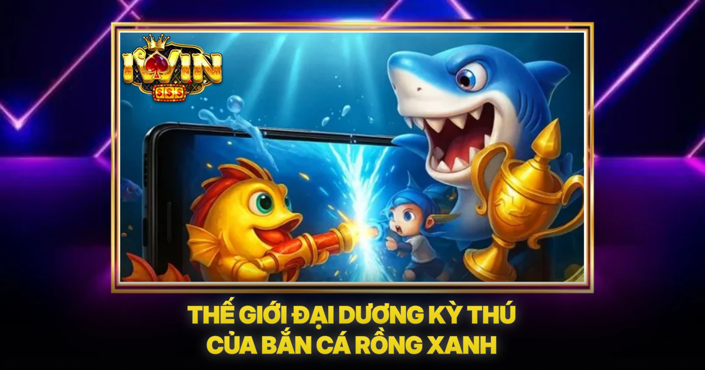 Thế Giới Đại Dương Kỳ Thú Của Bắn Cá Rồng Xanh