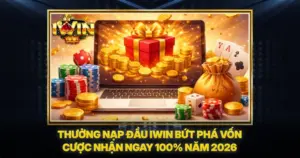 Thưởng Nạp Đầu iwin Bứt Phá Vốn Cược Nhận Ngay 100% Năm 2026
